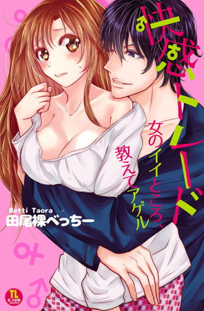 快感トレード 女のイイところ、教えてアゲル 【単行本版】 快感トレード 女のイイところ、教えてアゲル 【単行本版】