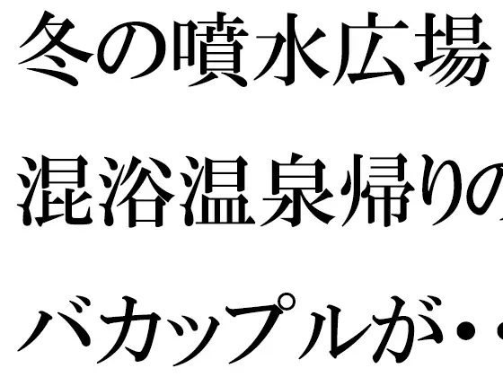 冬の噴水広場 混浴温泉帰りのバカップルが・・・・・そのあと温泉へ 1