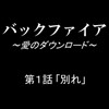 バックファイア ～愛のダウンロード～ 第1話「別れ」 [コードN]