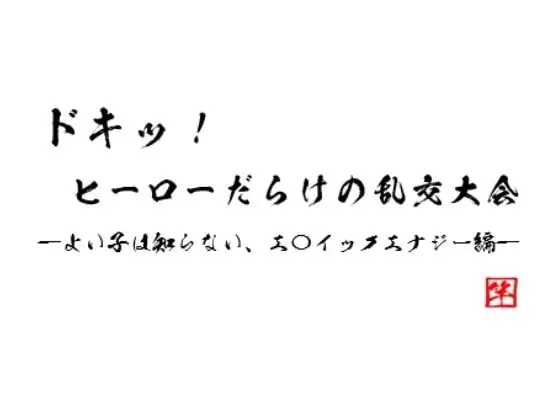 ドキッ! ヒーローだらけの乱交大会 ~よい子は知らない、エ〇イックエナジー編~ 1