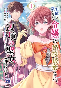 【期間限定　無料お試し版】無能と蔑まれた令嬢は婚約破棄され、辺境の聖女と呼ばれる～傲慢な婚約者を捨て、護衛騎士と幸せになります～【電子単行本】　1 [秋田書店]