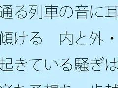 通る列車の音に耳を傾ける 内と外・・起きている騒ぎは気楽な予想を一歩越える [サマールンルン]