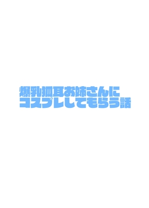 爆乳狐耳お姉さんにコスプレしてもらう話