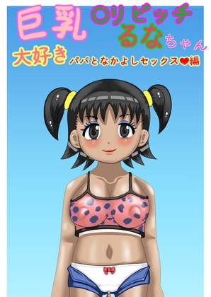 巨乳〇リビッチるなちゃん大好きパパとなかよしセックス編