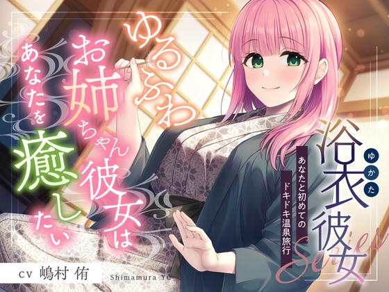 【2025年10月08日迄限定特典】浴衣彼女『あなたと初めてのドキドキ温泉旅行』～ゆるふわお姉ちゃん彼女はあなたを癒したい✨～【CV.嶋村侑】 RJ01436321