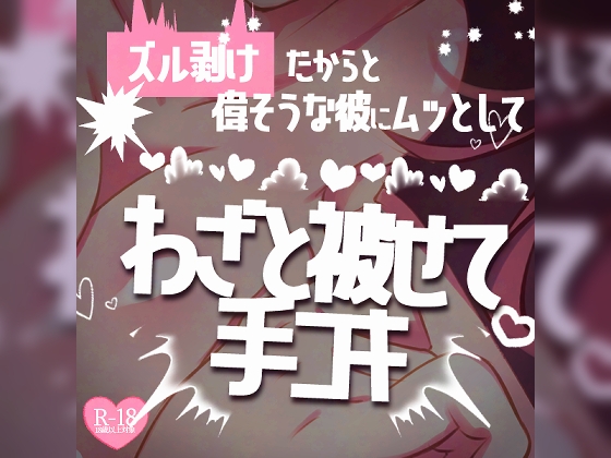 ズル剥けだからと偉そうな彼に♪ムッとしてわざと被せて手コキ~ズル剥けじゃなくてもあなたのおちんちんはカッコイイんだから
