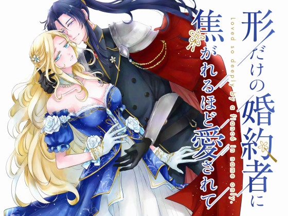 形だけの婚約者に焦がれるほど愛されて