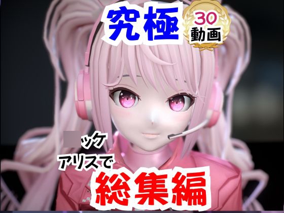 【なんと30本】N〇KKEアリスの究極の総集編、人生もうこれだけ動画があったら十分でしょうパック