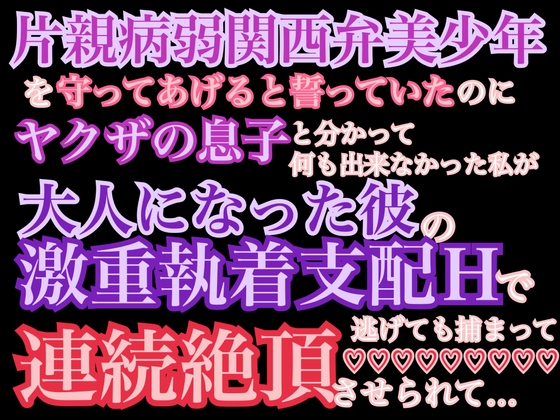 片親病弱関西弁美少年を守ってあげると誓っていたのにヤクザの息子と分かって何も出来なかった私が大人になった彼の激重執着支配Hで逃げても捕まって連続絶頂させられて…