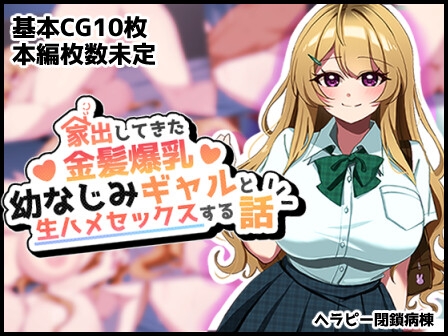家出してきた金髪爆乳幼なじみギャルと生ハメセックスする話 [へらぴー閉鎖病棟]