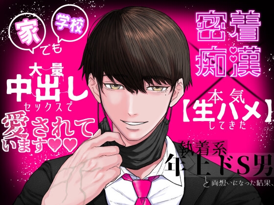 密着痴○×本気生ハメしてきた執着系年上ドS男と両想いになった結果、家でも学校でも大量中出しセックスで愛されています