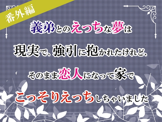 【番外編】義弟とのえっちな夢は現実で、強引に抱かれたけれど、そのまま恋人になって家でこっそりえっちしちゃいました