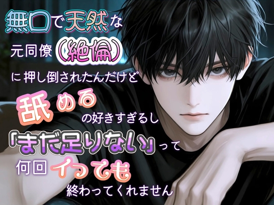 無口で天然な元同僚(絶倫)に押し倒されたんだけど、舐めるの好きすぎるし「まだ足りない」って何回イっても終わってくれません