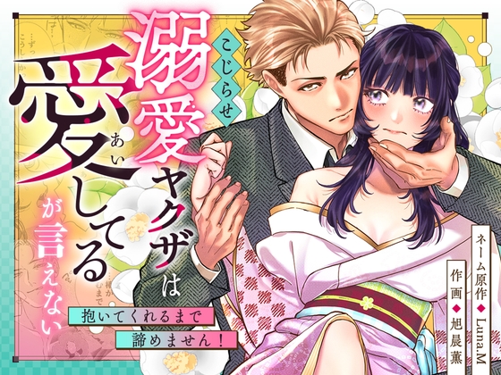 こじらせ溺愛ヤクザは愛してるが言えない～抱いてくれるまで諦めません！