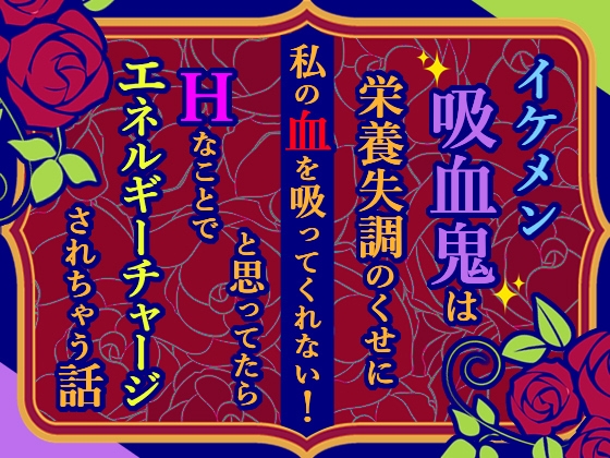 イケメン吸血鬼は栄養失調のくせに私の血を吸ってくれない！と思ってたらHなことでエネルギーチャージされちゃう話