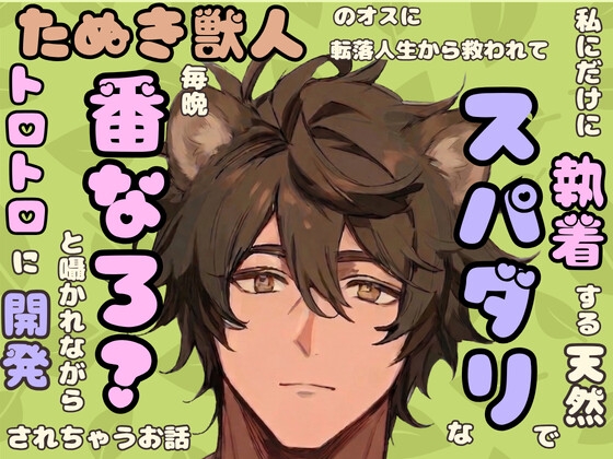 私にだけ執着する天然でスパダリなたぬき獣人のオスに転落人生から救われて番なろ?と囁かれながら毎晩トロトロに開発されちゃうお話