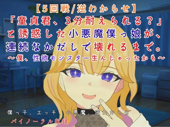 【5回戦/逆わからせ】「童貞君、3分耐えられる?」と誘惑した小悪魔僕っ娘が、連続なかだしで壊れるまで。~僕、性欲モンスター生んじゃったかも~