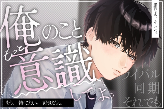 「俺のこと意識してよ。」独占欲が強くてぶっきらぼうな同期のアイツ に、奥までぐっぽり♡溺愛されちゃいました♡