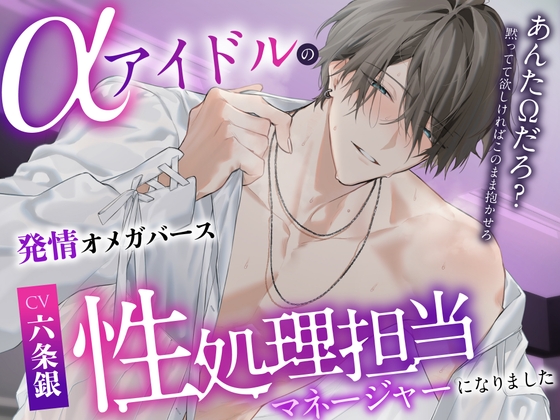 「※あんたΩだろ?黙ってて欲しければこのまま抱かせろ」αアイドルの性処理担当マネージャーになりました〜脅され発情SEX⇒独占欲爆発溺愛えっち♡潮吹き3回・射精7回