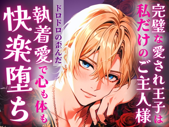 完璧な愛され王子は私だけのご主人様、ドロドロの歪んだ執着愛で心も体も快楽堕ち