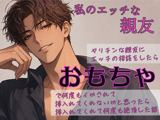 私のエッチな親友 ～ヤリチンな親友にエッチの相談をしたら、おもちゃで何度もイかされて挿れてくれないかと思ったら、挿れてくれて何度も絶頂した話～