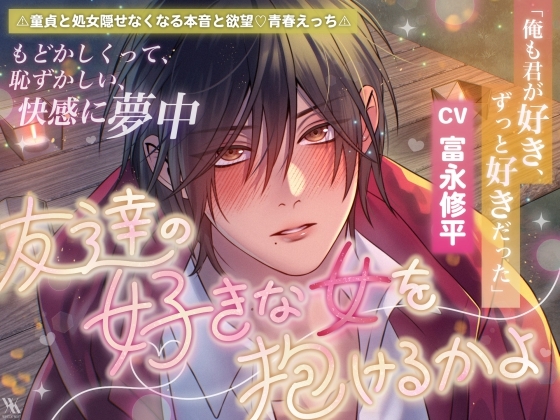 「俺も君が好き、ずっと好きだった」⚠童貞と処女♡隠せなくなる本音と欲望♡青春えっち⚠友達の好きな女を抱けるかよ【もどかしくって恥ずかしい快感に夢中】