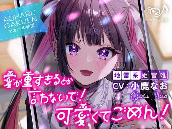 愛が重すぎるとか言わないで！ 可愛くてごめん！～アオハル学園地雷系 姫宮唯～【CV.小鹿なお】 RJ01634189