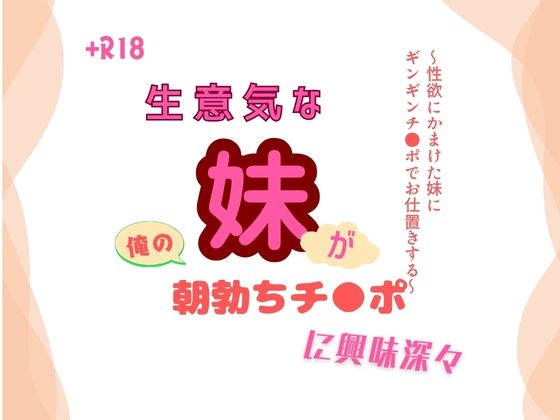 生意気な妹が俺の朝勃ちチ●ポに興味深々～性欲にかまけた妹にギンギンチ●ポでお仕置きする～