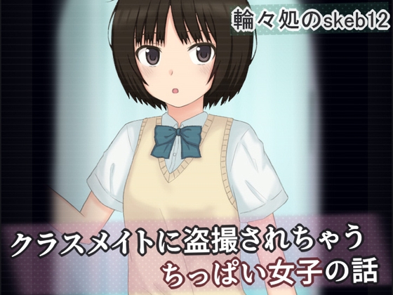 クラスメイトに盗撮されちゃうちっぱい女子の話 [輪々処]