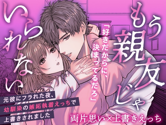 もう親友じゃいられない〜元彼にフラれた夜、ずっと私を好きだった幼馴染に嫉妬執着ドロドロえっちで上書きされました〜