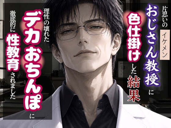 片思いのおじさん教授に色仕掛けした結果、 理性の壊れたデカおちんぽで最奥まで徹底的に性教育されました。