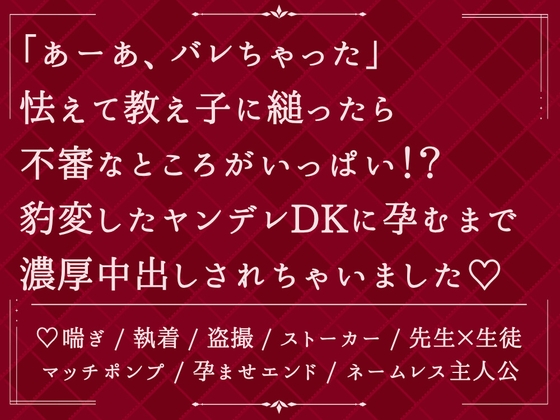 「あーぁ、バレちゃった」怯えて教え子に縋ったら、不審なところがいっぱい！?豹変したヤンデレDKに孕むまで濃厚中出しされちゃいました