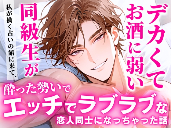 デカくてお酒に弱い同級生が私が働く占いの館に来て、酔った勢いでエッチでラブラブな恋人同士になっちゃった話