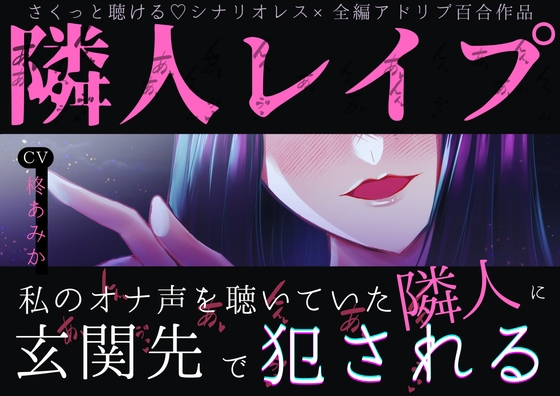【さくっとしっかりえっちに聴ける♡百合】隣人レ○プ～私のオナ声を聴いていた隣人に玄関先で犯される～【シナリオレス×全編アドリブ百合作品】