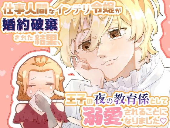 仕事人間なインテリ令嬢が婚約破棄された結果、王子の夜の教育係として溺愛されることになりました♡