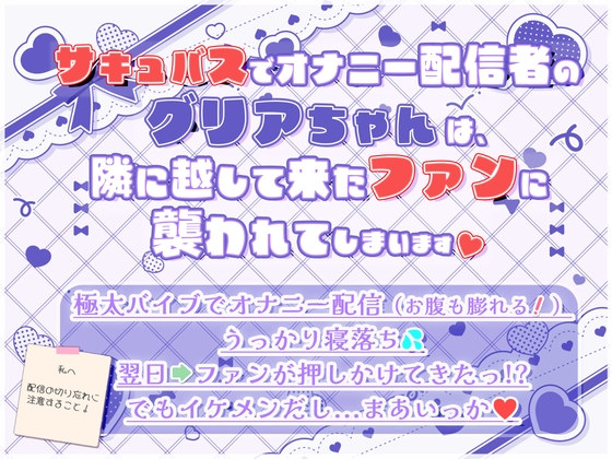 サキュバスでオナニー配信者のグリアちゃんは、隣に越して来たファンに襲われてしまいます