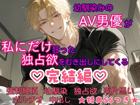 幼馴染みのAV男優が、私にだけ狂った独占欲をむき出しにしてくる 完結編