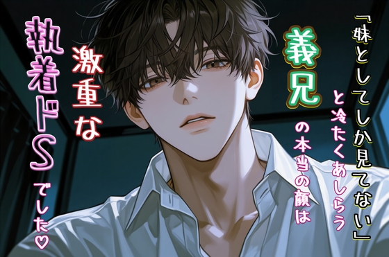 「妹としか見てない」と冷たくあしらう義兄の本当の顔は激重な執着ドSでした♡〜媚薬で乱れたカラダを指と舌でぐちょぐちょに溶かされる夜〜