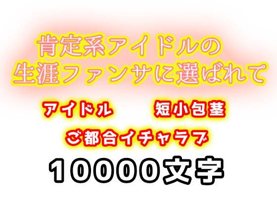肯定系アイドルの生涯ファンサに選ばれて
