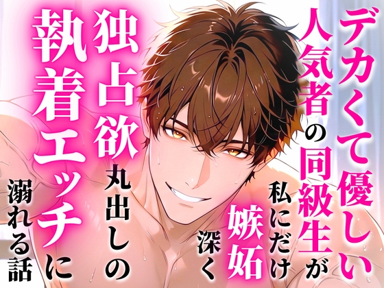 デカくて優しい人気者の同級生が私にだけ嫉妬深く独占欲丸出しの執着エッチに溺れる話