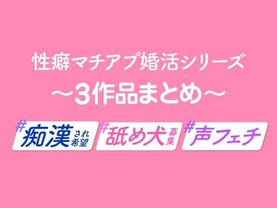#性癖マチアプ婚活シリーズ〜3作品まとめ〜【#痴◯され希望、# 舐め犬募集、#声フェチ】
