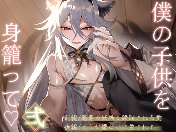僕の子供を身籠って♡弍 〜前編・略奪の妖猫と蹂躙される愛 / 後編・どうか儂だけに愛されて〜