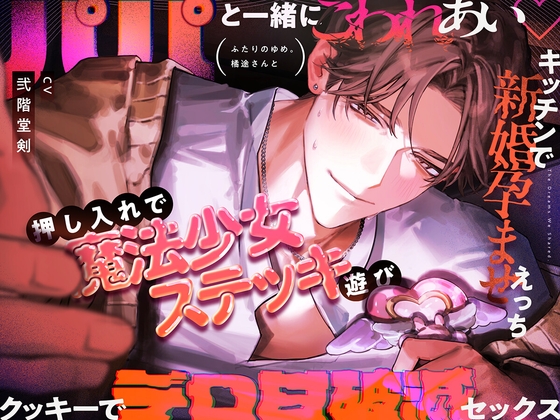 【ふたりのゆめ。橘途さんと】パパと一緒にこわれあい♡押し入れで魔法少女ステッキ遊び・キッチンで新婚孕ませえっち・クッキーでデロ甘破滅セックス [がるまにオリジナル(乙女)]