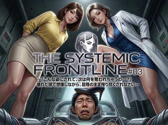 『THE SYSTEMIC FRONTLINE #03』〜「こんな姿にされて、次は何を奪われちゃうの…?」壊れた頭で想像しながら、屈辱のまま搾り尽くされなさい〜