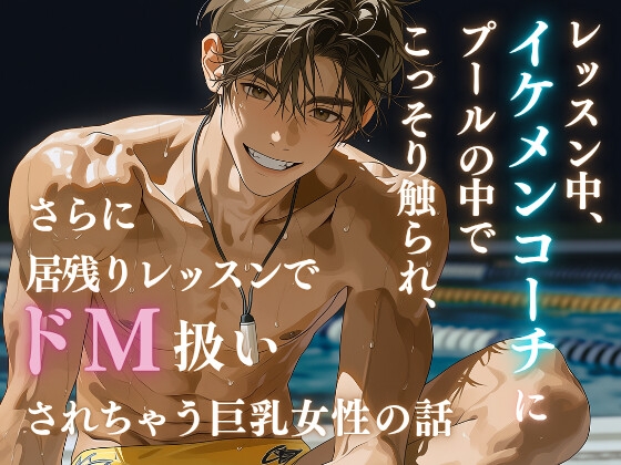 レッスン中、イケメンコーチにプールの中でこっそり触られ、さらに居残りレッスンでドM扱いされちゃう巨乳女性の話