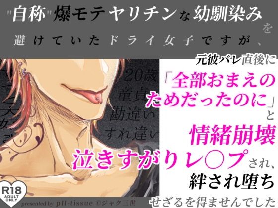 自称爆モテヤリチンな幼馴染みを避けていたドライ女子ですが元彼バレ直後に「全部おまえのためだったのに」と情緒崩壊泣き縋りレ○プされ絆され堕ちせざるを得ませんでした