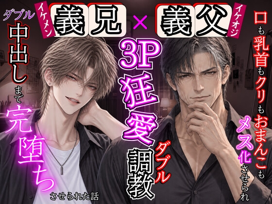 【義父×義兄】狂愛3Pダブル調教。口も乳首もクリもおまんこもメス化させられ、ダブル中出しまで完堕ちする話