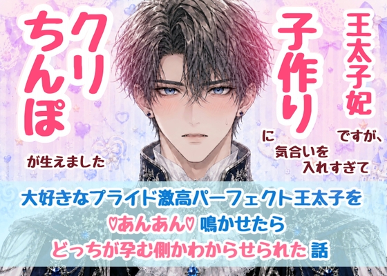 王太子妃ですが、子作りに気合いを入れすぎてクリちんぽが生えました~大好きなプライド激高パーフェクト王太子をあんあん鳴かせたらどっちが孕む側かわからせられた話~