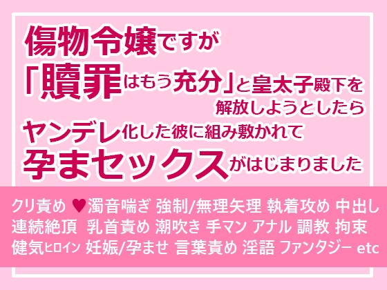傷物令嬢ですが「贖罪はもう充分」と皇太子殿下を解放しようとしたらヤンデレ化した彼に組み敷かれて孕まセックスがはじまりました