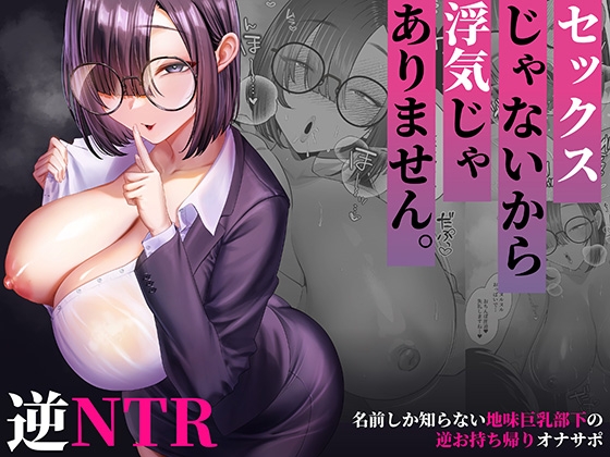 セックスじゃないから浮気じゃありません。～名前しか知らない地味巨乳部下の逆お持ち帰りオナサポ～